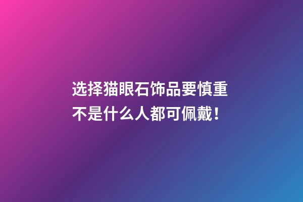 选择猫眼石饰品要慎重 不是什么人都可佩戴！